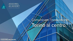 #AssorelIncontri, prossimo appuntamento il 12 novembre con ‘Comunicare l’innovazione: Torino al centro’