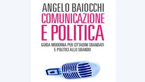 Book Media Events in libreria dal 27 febbraio con 'Comunicazione e politica' di Angelo Baiocchi. Guida moderna per cittadini sbandati e politici allo sbando