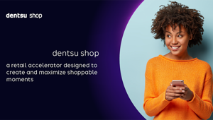 Dentsu crea Dentsu shop: l’acceleratore di vendita al dettaglio per aiutare rivenditori e marchi