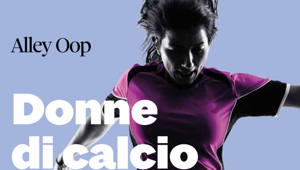 Arriva 'Donne di calcio', l'ebook realizzato dal blog multifirma del Sole 24 Ore Alley Oop con il patrocinio di FIGC