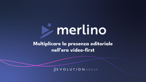 Evolution Group rivoluziona la produzione video con il nuovo Merlino: l’AI che accelera l’evoluzione degli editori verso modelli di media company