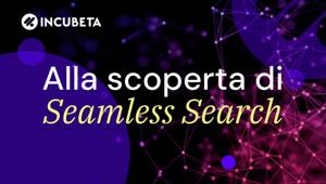 Incubeta svela Seamless Search: la rivoluzione per efficientare le strategie SEM