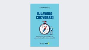 Sole 24 Ore: arriva in edicola "Il lavoro che vorrei. 20 consigli per orientarsi e formarsi nelle professioni più innovative e sostenibili" di Anna Marino