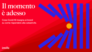 Imille pubblica «Il momento è adesso. Cosa Covid-19 insegna ai brand su come rispondere alla catastrofe»