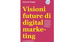 “Visioni future di digital marketing”: cambiamenti, nuove sfide e opportunità. L'11 aprile a Roma la presentazione del libro di Alessandra Maggio