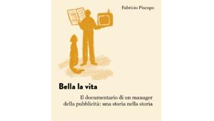 Il 9 luglio debutta in libreria a Milano “Bella la vita – Il documentario di un manager della pubblicità: una storia nella storia”, il romanzo autobiografico di Fabrizio Piscopo
