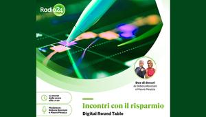 Radio 24 presenta la Digital Round “Table Incontri Con Il Risparmio” con Debora Rosciani e Mauro Meazza