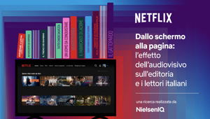 Dallo schermo alla pagina: l’effetto dell’audiovisivo sull’editoria e i lettori italiani. La ricerca di NIQ per Netflix evidenzia il ruolo additivo delle produzioni audiovisive nella valorizzazione del patrimonio letterario Dallo schermo alla pagina: l’effetto dell’audiovisivo sull’editoria e i lettori italiani. La ricerca di NIQ per Netflix evidenzia il ruolo additivo delle produzioni audiovisive nella valorizzazione del patrimonio letterario