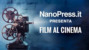 Su NanoPress.it debutta la nuova sezione 'Film al cinema'
