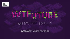 “WTFuture Metaverse Edition”, il 29 Marzo per appuntamento con We Are Social per scoprire le opportunità che il metaverso offre, già oggi, ai brand